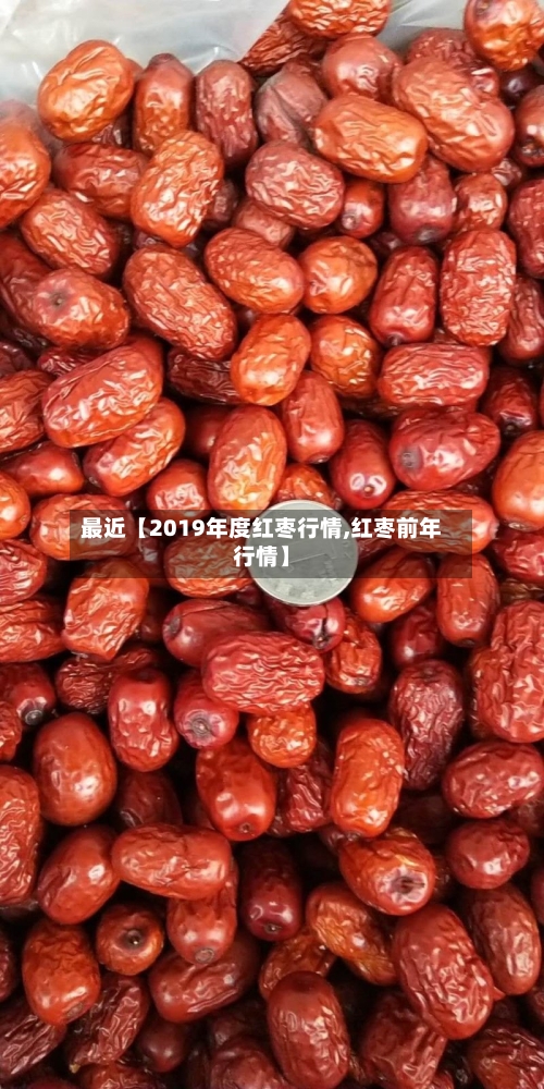 最近【2019年度红枣行情,红枣前年行情】-第2张图片