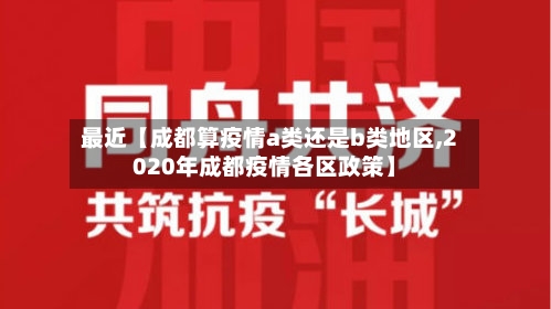 最近【成都算疫情a类还是b类地区,2020年成都疫情各区政策】