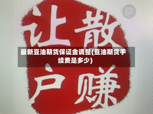 最新豆油期货保证金调整(豆油期货手续费是多少)