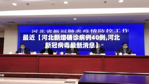 最近【河北新增确诊病例40例,河北新冠病毒最新消息】-第2张图片