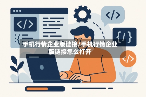 手机行情企业版链接/手机行情企业版链接怎么打开