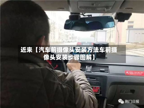 近来【汽车前摄像头安装方法车前摄像头安装步骤图解】-第2张图片