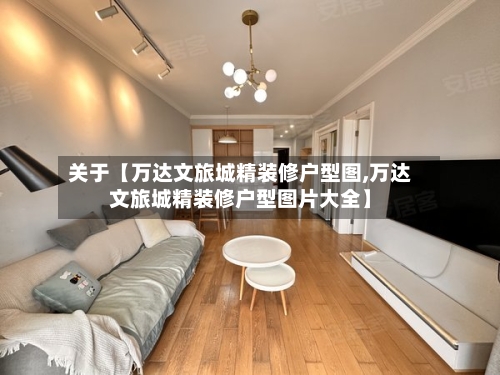 关于【万达文旅城精装修户型图,万达文旅城精装修户型图片大全】-第2张图片