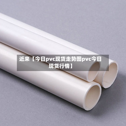 近来【今日pvc现货走势图pvc今日现货行情】