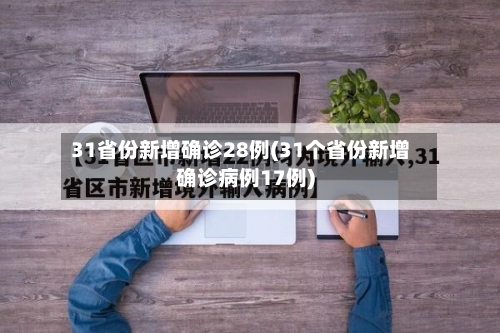 31省份新增确诊28例(31个省份新增确诊病例17例)