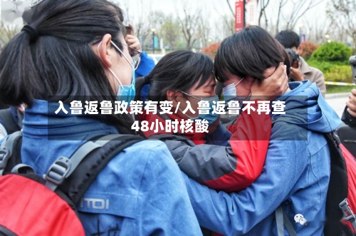 入鲁返鲁政策有变/入鲁返鲁不再查48小时核酸-第2张图片