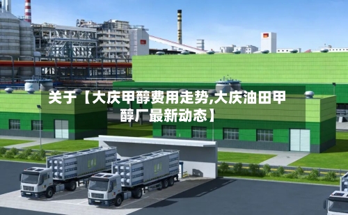 关于【大庆甲醇费用走势,大庆油田甲醇厂最新动态】