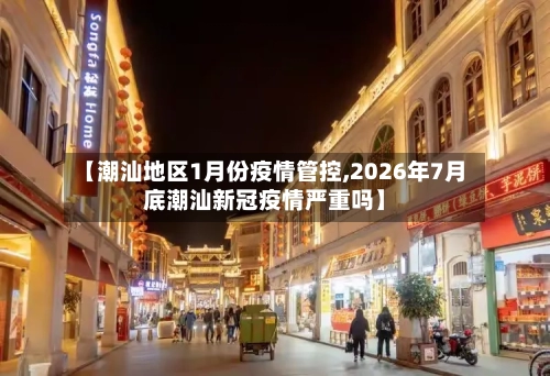 【潮汕地区1月份疫情管控,2026年7月底潮汕新冠疫情严重吗】