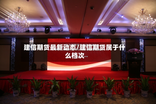 建信期货最新动态/建信期货属于什么档次-第3张图片