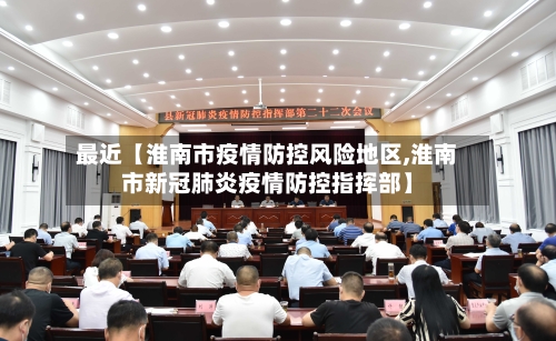 最近【淮南市疫情防控风险地区,淮南市新冠肺炎疫情防控指挥部】