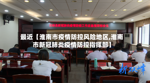 最近【淮南市疫情防控风险地区,淮南市新冠肺炎疫情防控指挥部】-第2张图片