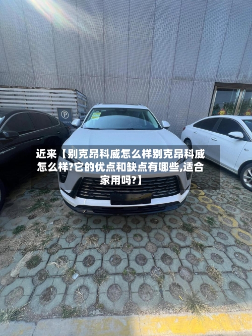 近来【别克昂科威怎么样别克昂科威怎么样?它的优点和缺点有哪些,适合家用吗?】-第2张图片