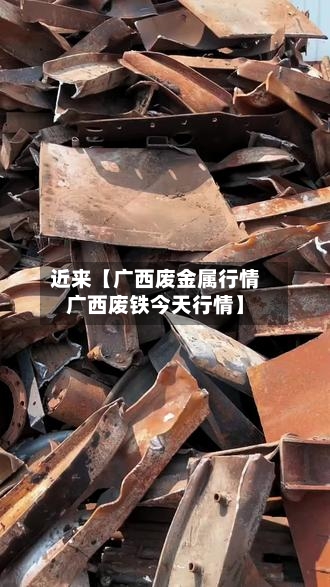 近来【广西废金属行情广西废铁今天行情】