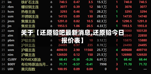 关于【还原铅吧最新消息,还原铅今日报价表】