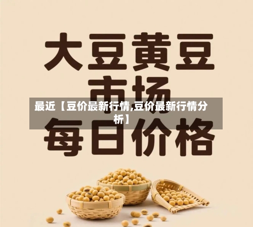 最近【豆价最新行情,豆价最新行情分析】-第2张图片