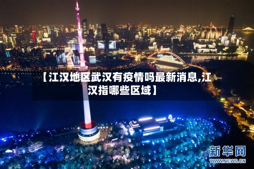 【江汉地区武汉有疫情吗最新消息,江汉指哪些区域】
