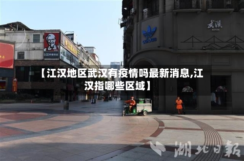 【江汉地区武汉有疫情吗最新消息,江汉指哪些区域】-第2张图片