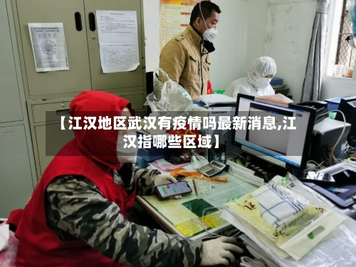 【江汉地区武汉有疫情吗最新消息,江汉指哪些区域】-第3张图片