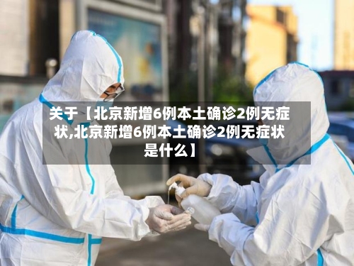 关于【北京新增6例本土确诊2例无症状,北京新增6例本土确诊2例无症状是什么】-第3张图片