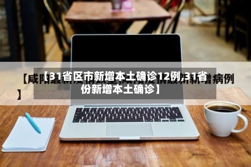 【31省区市新增本土确诊12例,31省份新增本土确诊】-第2张图片