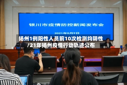 扬州1例阳性人员前10次检测均阴性/21年扬州疫情行动轨迹公布-第3张图片