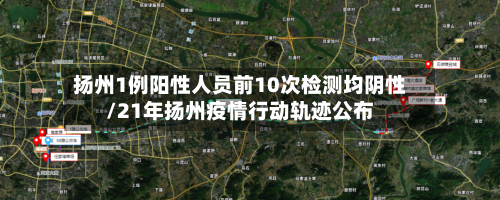 扬州1例阳性人员前10次检测均阴性/21年扬州疫情行动轨迹公布