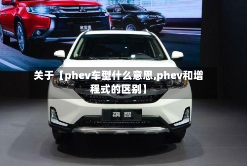 关于【phev车型什么意思,phev和增程式的区别】-第2张图片