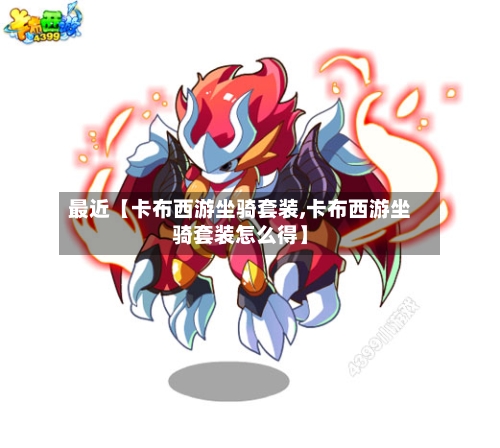 最近【卡布西游坐骑套装,卡布西游坐骑套装怎么得】-第2张图片