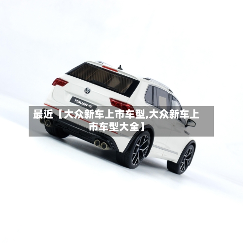 最近【大众新车上市车型,大众新车上市车型大全】-第3张图片