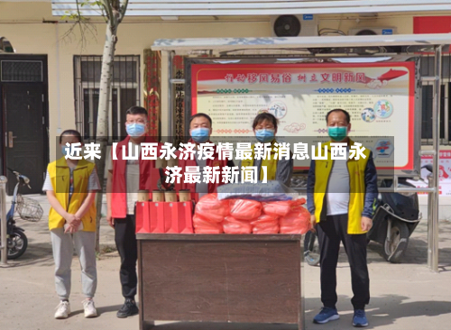 近来【山西永济疫情最新消息山西永济最新新闻】