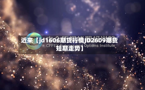 近来【jd1606期货行情JD2609期货短期走势】