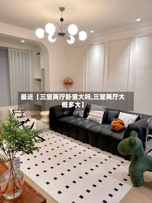最近【三室两厅卧室大吗,三室两厅大概多大】-第3张图片