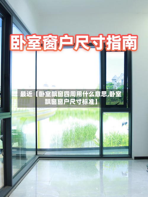 最近【卧室飘窗四周用什么意思,卧室飘窗窗户尺寸标准】-第3张图片