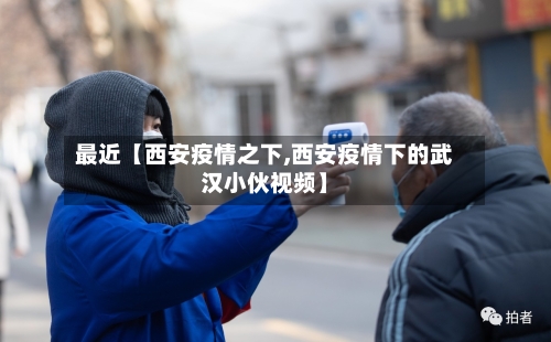 最近【西安疫情之下,西安疫情下的武汉小伙视频】-第3张图片