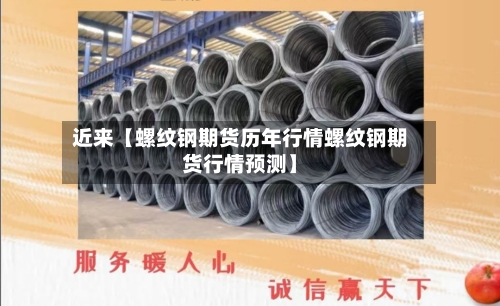 近来【螺纹钢期货历年行情螺纹钢期货行情预测】-第3张图片