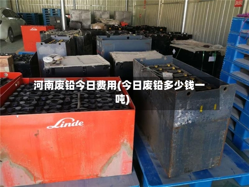 河南废铅今日费用(今日废铅多少钱一吨)-第3张图片