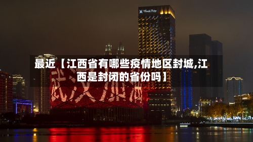 最近【江西省有哪些疫情地区封城,江西是封闭的省份吗】-第2张图片