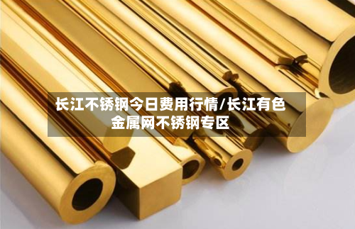 长江不锈钢今日费用行情/长江有色金属网不锈钢专区
