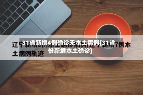 31省新增4例确诊无本土病例(31省份新增本土确诊)