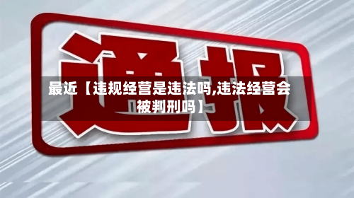 最近【违规经营是违法吗,违法经营会被判刑吗】-第2张图片