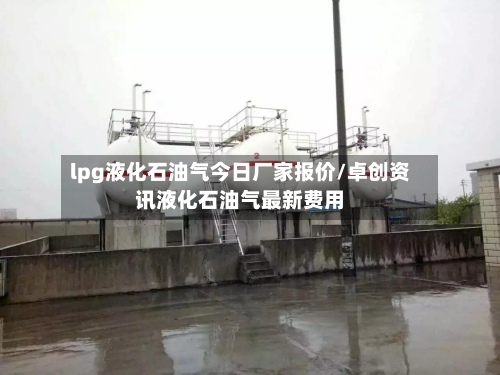 lpg液化石油气今日厂家报价/卓创资讯液化石油气最新费用-第2张图片