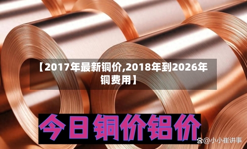 【2017年最新铜价,2018年到2026年铜费用】-第2张图片