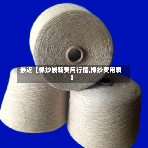 最近【棉纱最新费用行情,棉纱费用表】-第3张图片