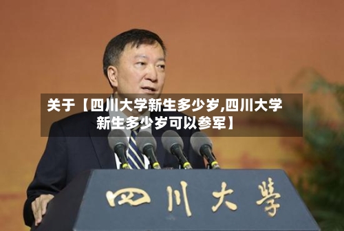关于【四川大学新生多少岁,四川大学新生多少岁可以参军】