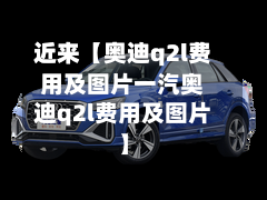 近来【奥迪q2l费用及图片一汽奥迪q2l费用及图片】