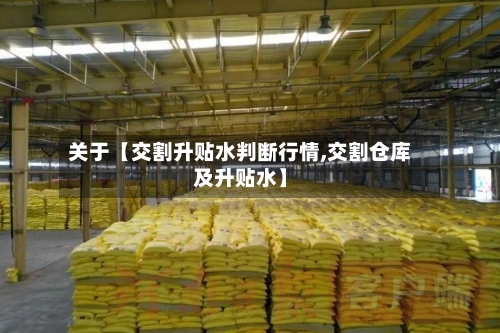 关于【交割升贴水判断行情,交割仓库及升贴水】