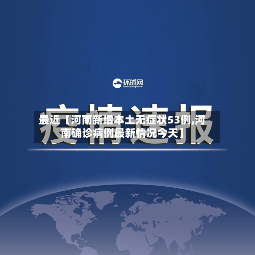 最近【河南新增本土无症状53例,河南确诊病例最新情况今天】-第2张图片