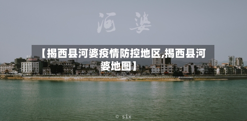 【揭西县河婆疫情防控地区,揭西县河婆地图】-第3张图片