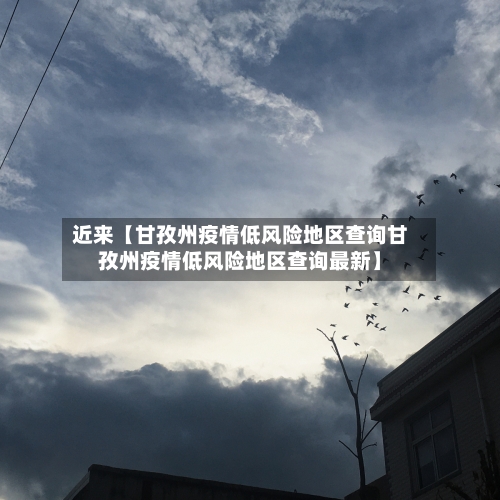 近来【甘孜州疫情低风险地区查询甘孜州疫情低风险地区查询最新】