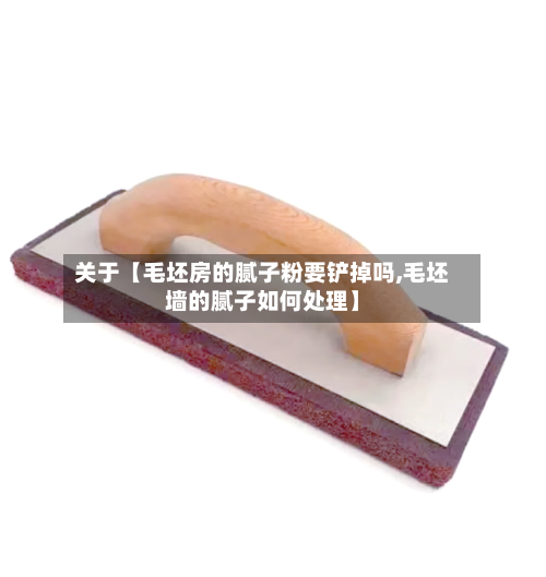 关于【毛坯房的腻子粉要铲掉吗,毛坯墙的腻子如何处理】